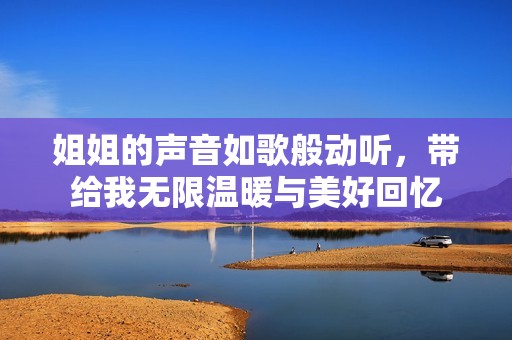 姐姐的声音如歌般动听，带给我无限温暖与美好回忆