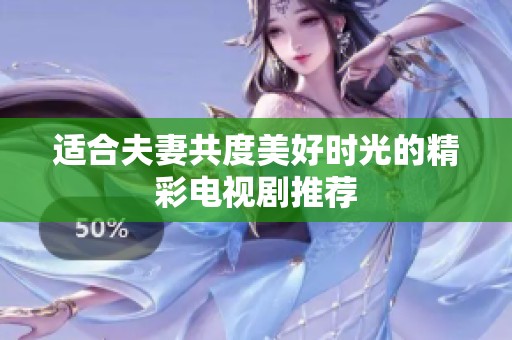 适合夫妻共度美好时光的精彩电视剧推荐