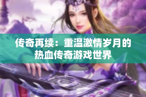 传奇再续：重温激情岁月的热血传奇游戏世界
