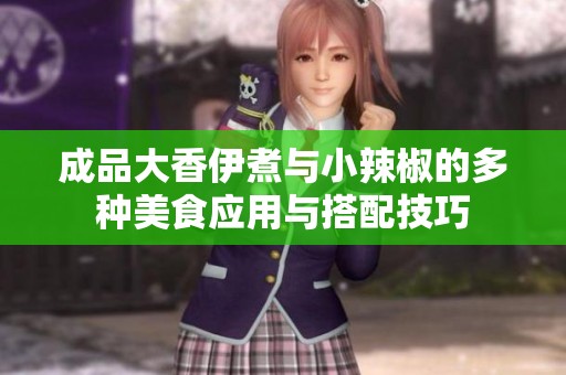成品大香伊煮与小辣椒的多种美食应用与搭配技巧