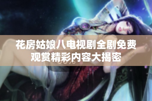 花房姑娘八电视剧全剧免费观赏精彩内容大揭密