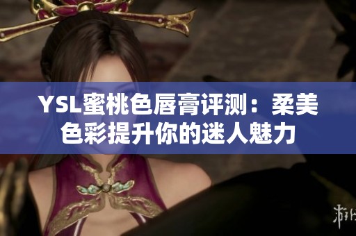 YSL蜜桃色唇膏评测：柔美色彩提升你的迷人魅力