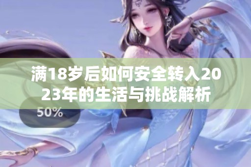 满18岁后如何安全转入2023年的生活与挑战解析