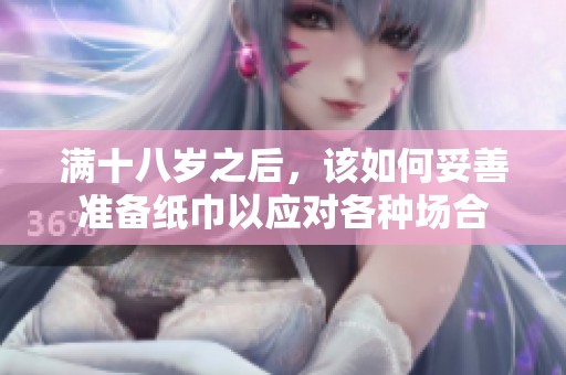 满十八岁之后，该如何妥善准备纸巾以应对各种场合