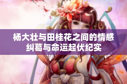 杨大壮与田桂花之间的情感纠葛与命运起伏纪实