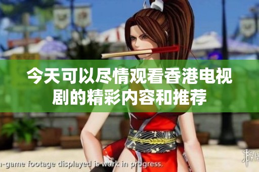 今天可以尽情观看香港电视剧的精彩内容和推荐
