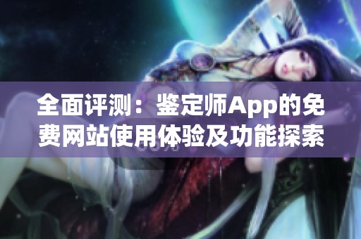 全面评测：鉴定师App的免费网站使用体验及功能探索