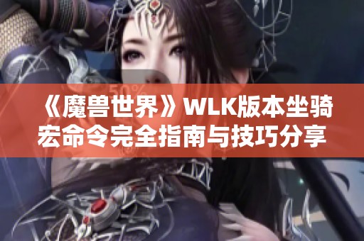 《魔兽世界》WLK版本坐骑宏命令完全指南与技巧分享