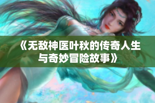 《无敌神医叶秋的传奇人生与奇妙冒险故事》