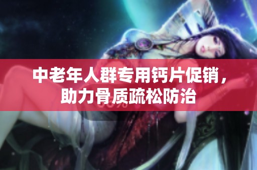 中老年人群专用钙片促销，助力骨质疏松防治