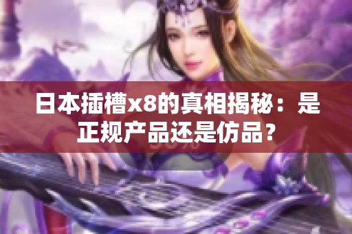 日本插槽x8的真相揭秘：是正规产品还是仿品？