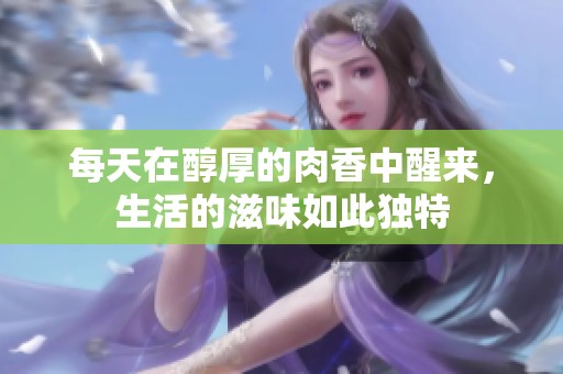 每天在醇厚的肉香中醒来，生活的滋味如此独特
