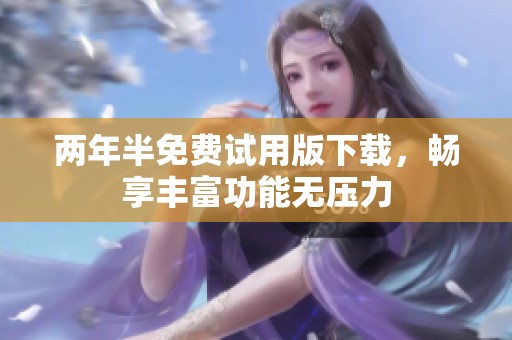 两年半免费试用版下载，畅享丰富功能无压力