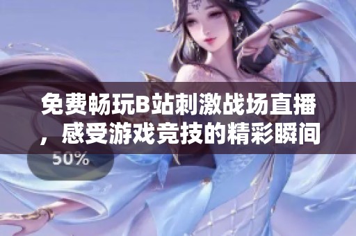免费畅玩B站刺激战场直播，感受游戏竞技的精彩瞬间