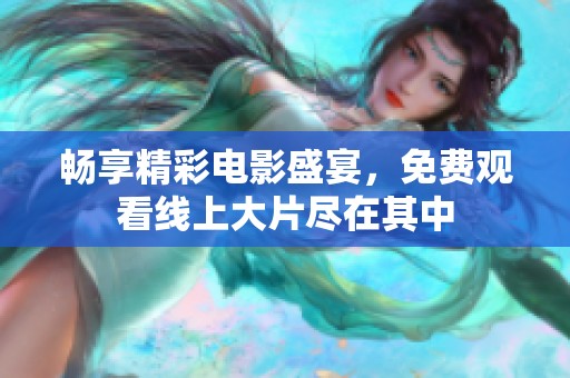 畅享精彩电影盛宴，免费观看线上大片尽在其中
