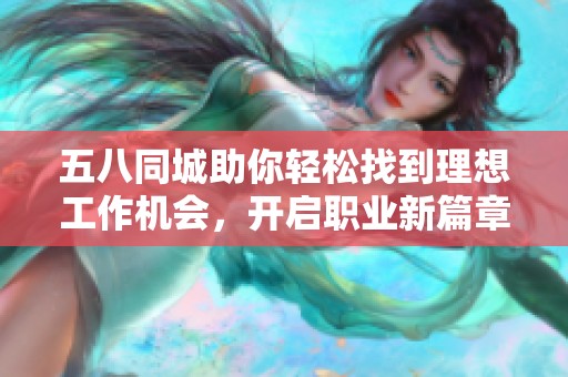 五八同城助你轻松找到理想工作机会，开启职业新篇章