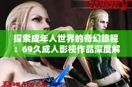 探索成年人世界的奇幻旅程：69久成人影视作品深度解析