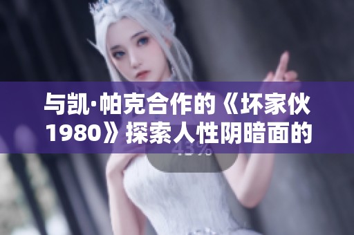 与凯·帕克合作的《坏家伙1980》探索人性阴暗面的深度解析