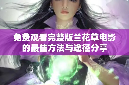 免费观看完整版兰花草电影的最佳方法与途径分享