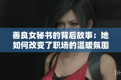 善良女秘书的背后故事：她如何改变了职场的温暖氛围