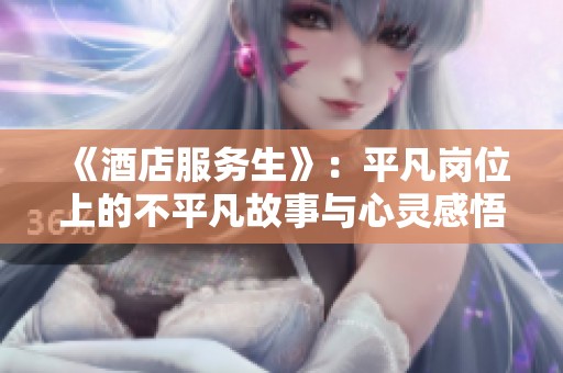 《酒店服务生》：平凡岗位上的不平凡故事与心灵感悟