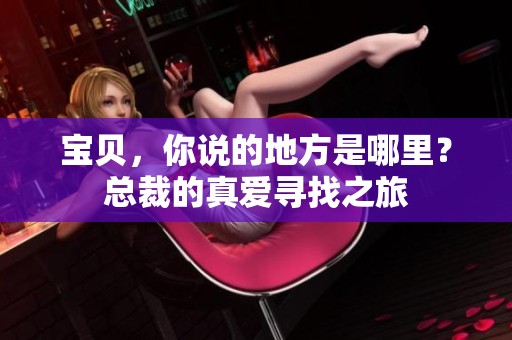 宝贝，你说的地方是哪里？总裁的真爱寻找之旅