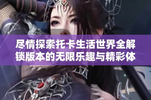 尽情探索托卡生活世界全解锁版本的无限乐趣与精彩体验