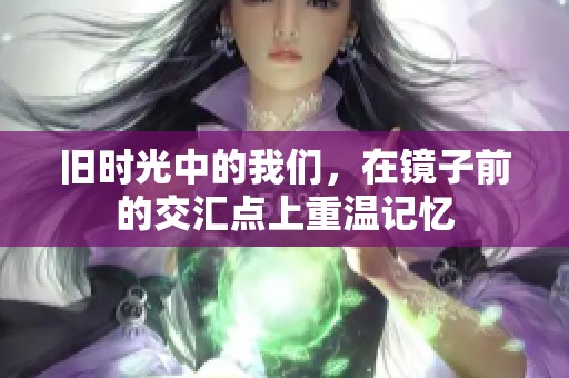 旧时光中的我们，在镜子前的交汇点上重温记忆