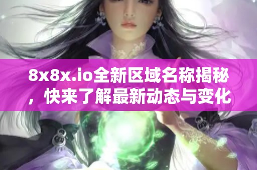 8x8x.io全新区域名称揭秘，快来了解最新动态与变化
