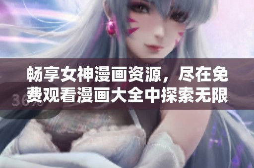 畅享女神漫画资源，尽在免费观看漫画大全中探索无限精彩