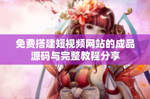 免费搭建短视频网站的成品源码与完整教程分享