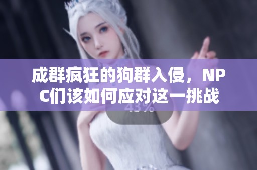 成群疯狂的狗群入侵，NPC们该如何应对这一挑战