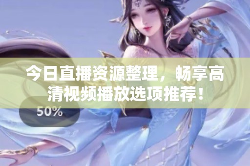 今日直播资源整理，畅享高清视频播放选项推荐！