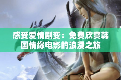 感受爱情剧变：免费欣赏韩国情缘电影的浪漫之旅