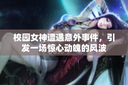 校园女神遭遇意外事件，引发一场惊心动魄的风波