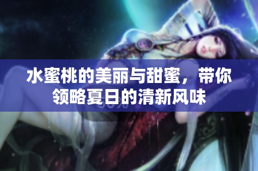 水蜜桃的美丽与甜蜜，带你领略夏日的清新风味