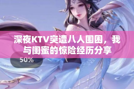 深夜KTV突遭八人围困，我与闺蜜的惊险经历分享
