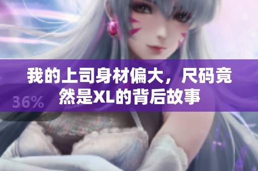 我的上司身材偏大，尺码竟然是XL的背后故事