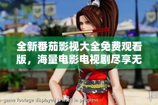 全新番茄影视大全免费观看版，海量电影电视剧尽享无阻