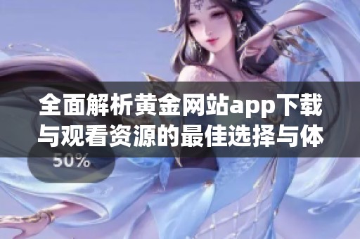 全面解析黄金网站app下载与观看资源的最佳选择与体验