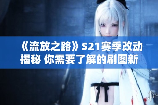 《流放之路》S21赛季改动揭秘 你需要了解的刷图新变化