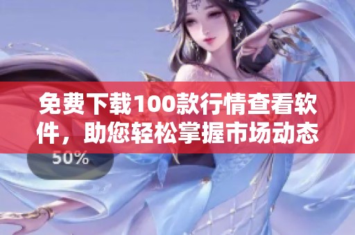 免费下载100款行情查看软件，助您轻松掌握市场动态