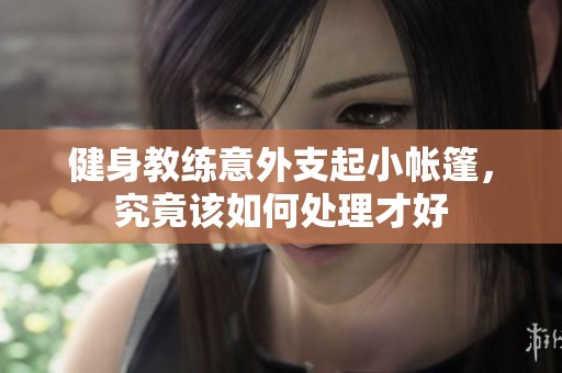 健身教练意外支起小帐篷，究竟该如何处理才好