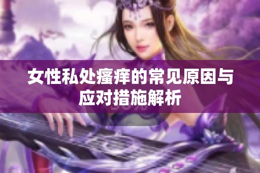 女性私处瘙痒的常见原因与应对措施解析