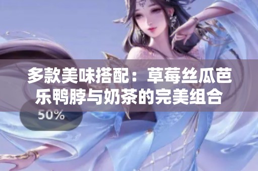 多款美味搭配：草莓丝瓜芭乐鸭脖与奶茶的完美组合