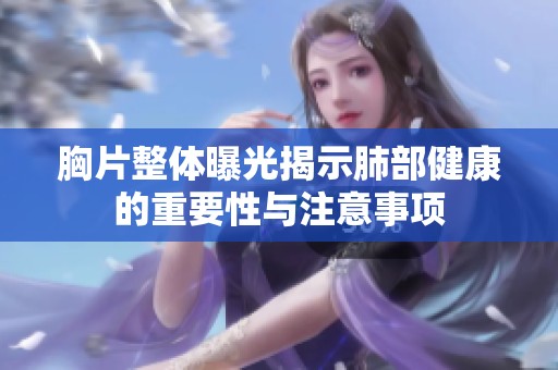 胸片整体曝光揭示肺部健康的重要性与注意事项
