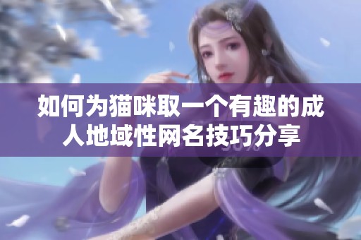 如何为猫咪取一个有趣的成人地域性网名技巧分享