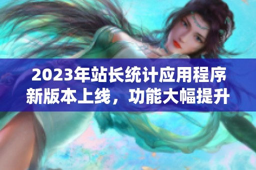 2023年站长统计应用程序新版本上线，功能大幅提升与优化