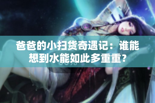 爸爸的小扫货奇遇记：谁能想到水能如此多重重？