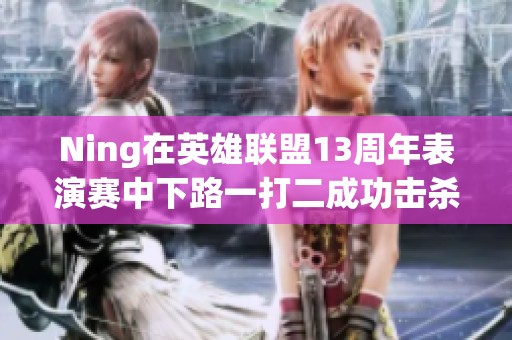 Ning在英雄联盟13周年表演赛中下路一打二成功击杀Ghost的烬